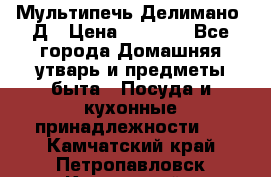 Мультипечь Делимано 3Д › Цена ­ 3 000 - Все города Домашняя утварь и предметы быта » Посуда и кухонные принадлежности   . Камчатский край,Петропавловск-Камчатский г.